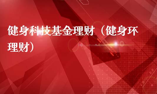 健身科技基金理财（健身环理财）_https://www.fsyjjx.cn_问财精选_第1张