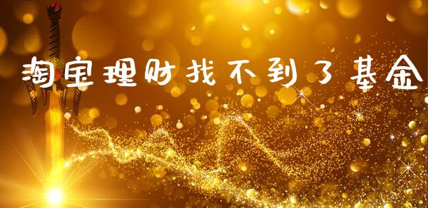 淘宝理财找不到了基金_https://www.fsyjjx.cn_问财精选_第1张