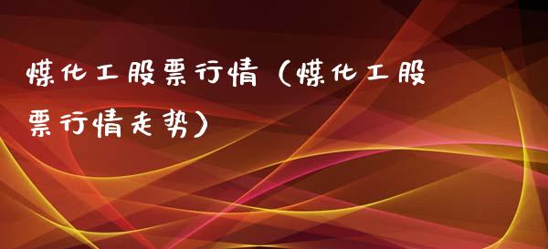 煤化工股票行情（煤化工股票行情走势）_https://www.fsyjjx.cn_股市分析_第1张