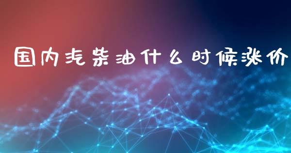 国内汽柴油什么时候涨价_https://www.fsyjjx.cn_问财精选_第1张
