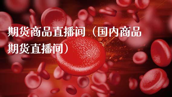 期货商品直播间（国内商品期货直播间）_https://www.fsyjjx.cn_期货在线_第1张
