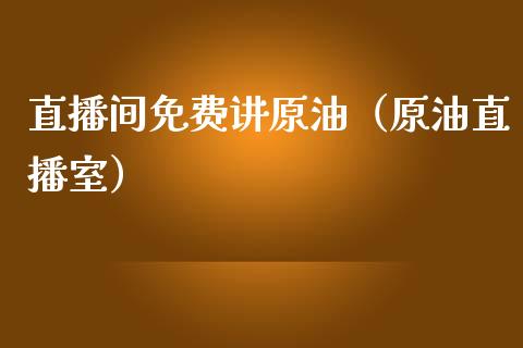 直播间免费讲原油（原油直播室）_https://www.fsyjjx.cn_期货在线_第1张