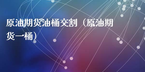 原油期货油桶交割（原油期货一桶）_https://www.fsyjjx.cn_期货研报_第1张