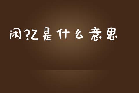 闲?Z是什么意思_https://www.fsyjjx.cn_股票指导_第1张