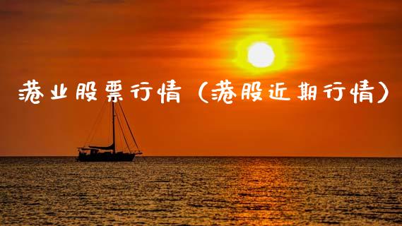 港业股票行情（港股近期行情）_https://www.fsyjjx.cn_股指期货_第1张