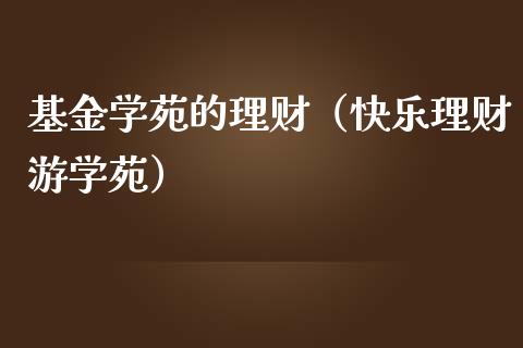 基金学苑的理财（快乐理财游学苑）_https://www.fsyjjx.cn_理财资讯_第1张