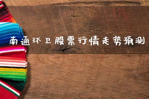南通环卫股票行情走势预测_https://www.fsyjjx.cn_股票指导_第1张