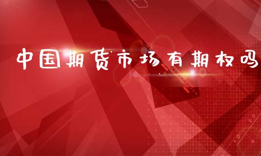 中国期货市场有期权吗_https://www.fsyjjx.cn_股指期货_第1张