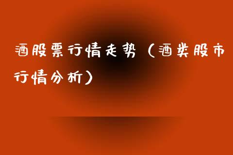 酒股票行情走势（酒类股市行情分析）_https://www.fsyjjx.cn_股票指导_第1张