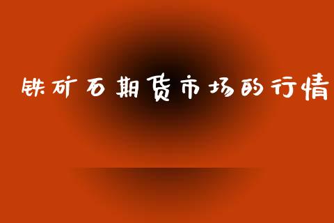 铁矿石期货市场的行情_https://www.fsyjjx.cn_期货资讯_第1张