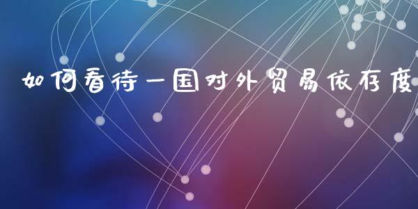 如何看待一国对外贸易依存度_https://www.fsyjjx.cn_问财精选_第1张