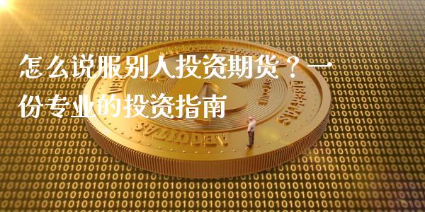 怎么说服别人投资期货？一份专业的投资指南_https://www.fsyjjx.cn_理财资讯_第1张