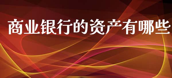 商业银行的资产有哪些_https://www.fsyjjx.cn_期货研报_第1张