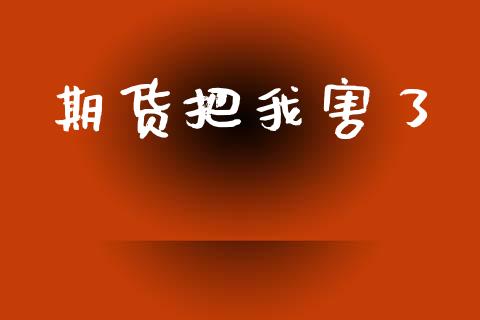 期货把我害了_https://www.fsyjjx.cn_期货资讯_第1张