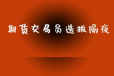 期货交易员选拔隔夜_https://www.fsyjjx.cn_股市分析_第1张