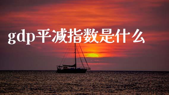 gdp平减指数是什么_https://www.fsyjjx.cn_期货在线_第1张