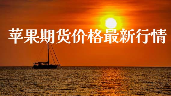 苹果期货价格最新行情_https://www.fsyjjx.cn_期货研报_第1张