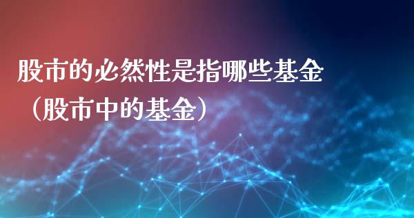 股市的必然性是指哪些基金（股市中的基金）_https://www.fsyjjx.cn_理财资讯_第1张
