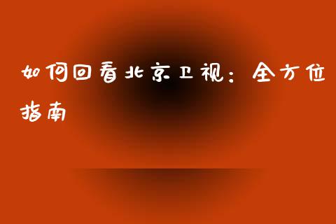 如何回看北京卫视：全方位指南_https://www.fsyjjx.cn_期货研报_第1张