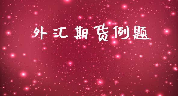 外汇期货例题_https://www.fsyjjx.cn_期货在线_第1张