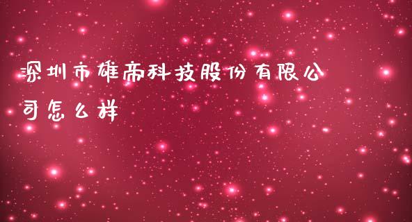 深圳市雄帝科技股份有限公司怎么样_https://www.fsyjjx.cn_期货资讯_第1张