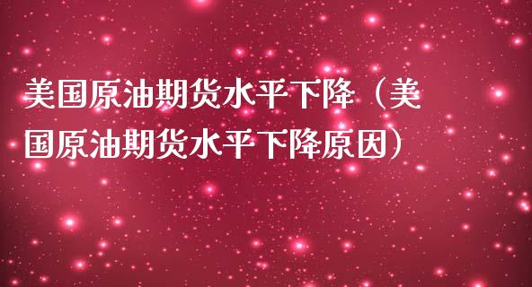 美国原油期货水平下降（美国原油期货水平下降原因）_https://www.fsyjjx.cn_期货资讯_第1张