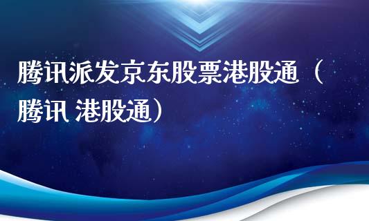 腾讯派发京东股票港股通（腾讯 港股通）_https://www.fsyjjx.cn_股指期货_第1张
