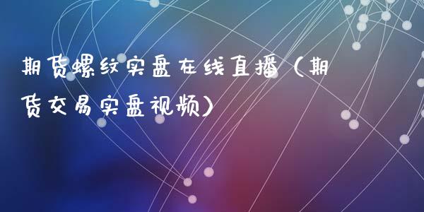 期货螺纹实盘在线直播（期货交易实盘视频）_https://www.fsyjjx.cn_期货在线_第1张