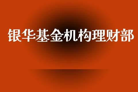 银华基金机构理财部_https://www.fsyjjx.cn_问财精选_第1张