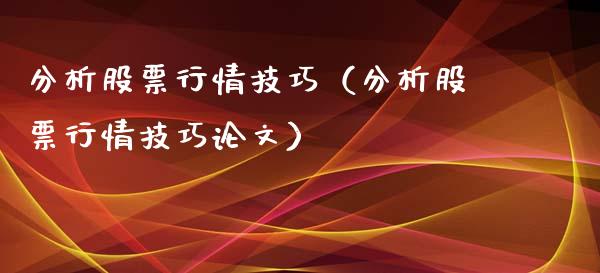 分析股票行情技巧（分析股票行情技巧论文）_https://www.fsyjjx.cn_股票指导_第1张