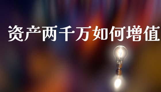 资产两千万如何增值_https://www.fsyjjx.cn_期货研报_第1张