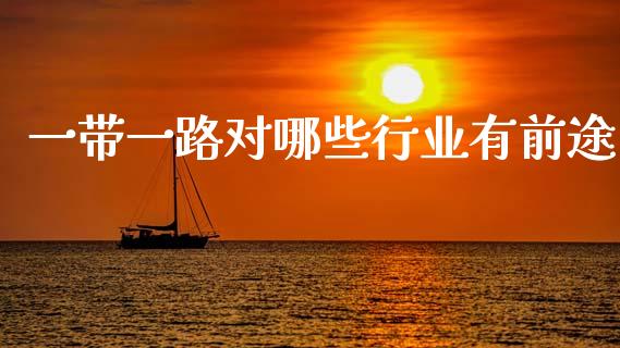 一带一路对哪些行业有前途_https://www.fsyjjx.cn_期货研报_第1张