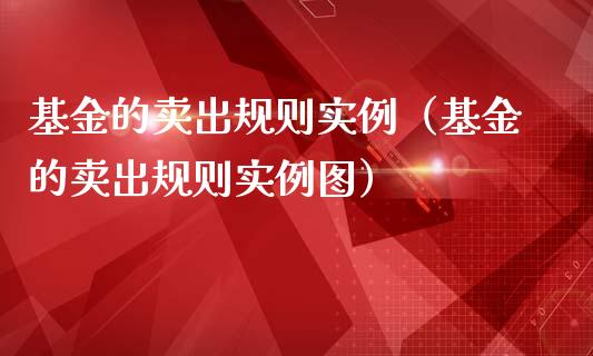 基金的卖出规则实例（基金的卖出规则实例图）_https://www.fsyjjx.cn_问财精选_第1张