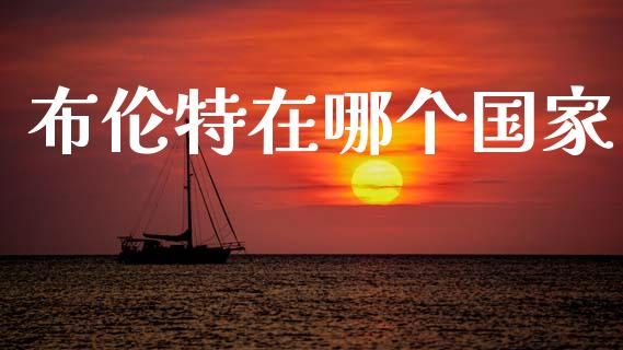 布伦特在哪个国家_https://www.fsyjjx.cn_期货资讯_第1张