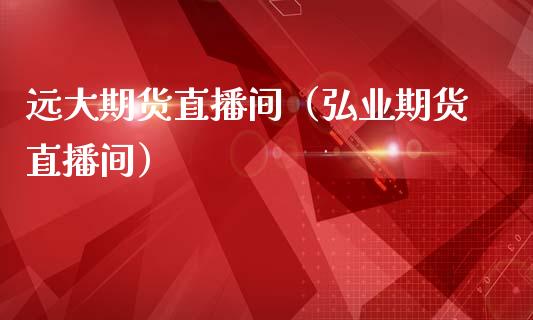 远大期货直播间（弘业期货直播间）_https://www.fsyjjx.cn_期货在线_第1张