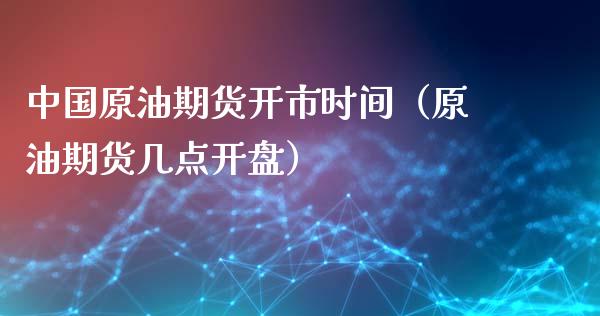 中国原油期货开市时间（原油期货几点开盘）_https://www.fsyjjx.cn_期货资讯_第1张