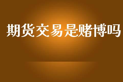 期货交易是赌博吗_https://www.fsyjjx.cn_期货资讯_第1张