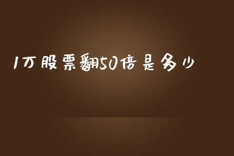 1万股票翻50倍是多少_https://www.fsyjjx.cn_期货研报_第1张