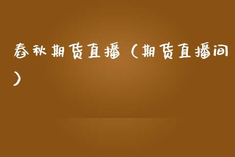 舂秋期货直播（期货直播间）_https://www.fsyjjx.cn_期货在线_第1张