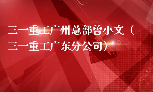 三一重工广州总部曾小文（三一重工广东分公司）_https://www.fsyjjx.cn_股指期货_第1张