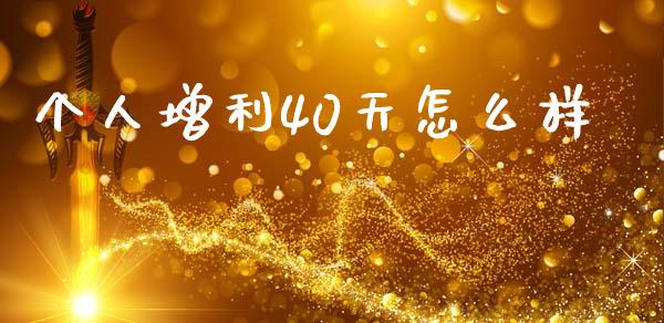 个人增利40天怎么样_https://www.fsyjjx.cn_期货在线_第1张