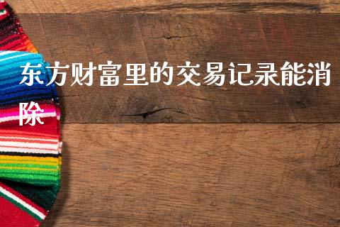 东方财富里的交易记录能消除_https://www.fsyjjx.cn_期货研报_第1张