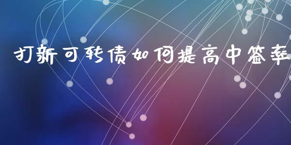 打新可转债如何提高中签率_https://www.fsyjjx.cn_股指期货_第1张