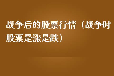 战争后的股票行情（战争时股票是涨是跌）_https://www.fsyjjx.cn_股指期货_第1张