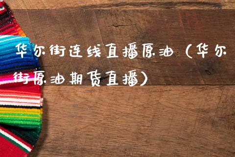华尔街连线直播原油（华尔街原油期货直播）_https://www.fsyjjx.cn_期货在线_第1张