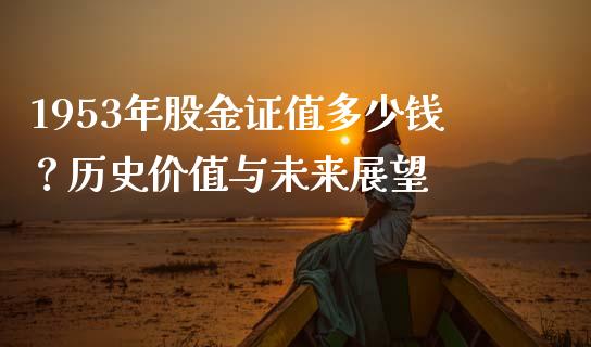 1953年股金证值多少钱？历史价值与未来展望_https://www.fsyjjx.cn_股票指导_第1张