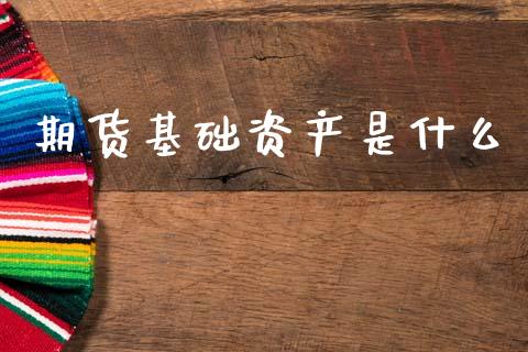 期货基础资产是什么_https://www.fsyjjx.cn_股指期货_第1张