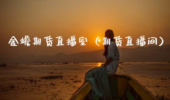 金蟾期货直播室（期货直播间）_https://www.fsyjjx.cn_期货在线_第1张