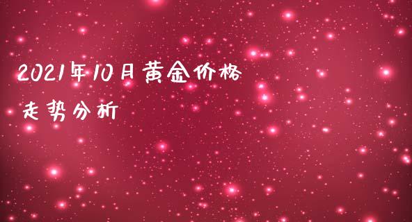 2021年10月黄金价格走势分析_https://www.fsyjjx.cn_期货研报_第1张