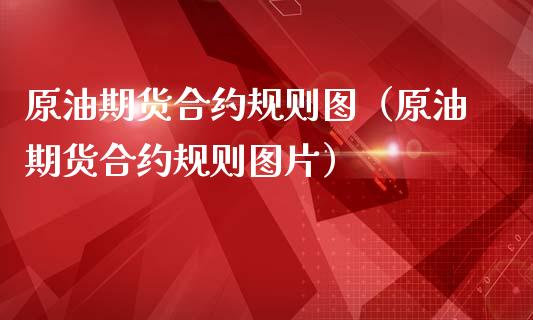 原油期货合约规则图（原油期货合约规则图片）_https://www.fsyjjx.cn_期货研报_第1张